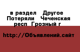  в раздел : Другое » Потеряли . Чеченская респ.,Грозный г.